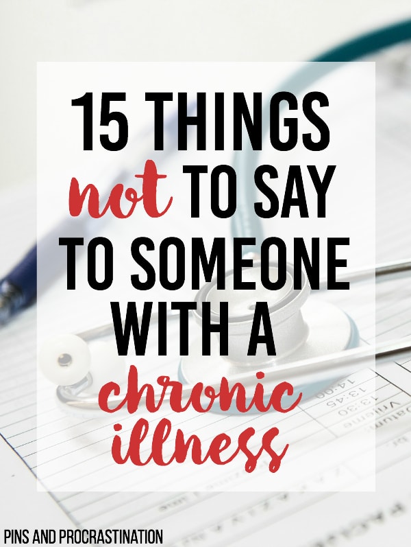 It's difficult to know how to deal with a friend or loved one who has a chronic illness. We learn that when you are sick you treat it and it goes away. Chronic conditions don't go away. Invisible illnesses are illnesses that you can't see just by looking at someone. Things like Chronic Migraines, Lupus, Postural Orthostatic Tachycardia Syndrome, Fibromyalgia, etc. don't affect your appearance, but they affect how your body functions and feels. When you say these 15 things to someone with a chronic illness, you probably don't mean to hurt their feelings. A lot of the time you are just trying to understand or sympathize. Unfortunately, they can really hurt. So these are 15 things not to say to someone with a chronic illness. 