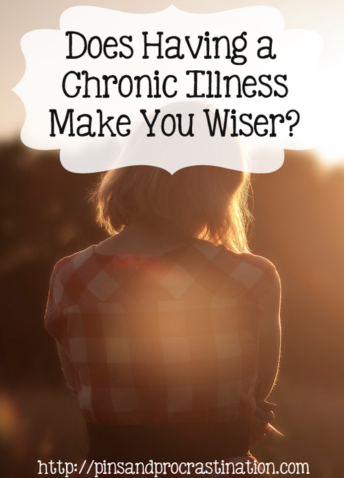 Does having a chronic illness make you wiser?Although we know wisdom comes with age, what if it also comes with being less able-bodied? Having a chronic illness makes me be more introspective, and also helps me see what is more important in my life. Has it made me wiser?
