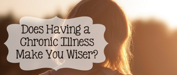 Does having a chronic illness make you wiser?Although we know wisdom comes with age, what if it also comes with being less able-bodied? Having a chronic illness makes me be more introspective, and also helps me see what is more important in my life. Has it made me wiser?
